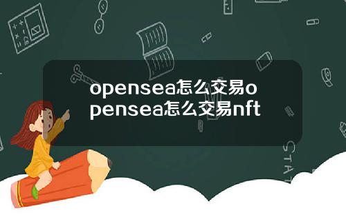 opensea怎么交易opensea怎么交易nft