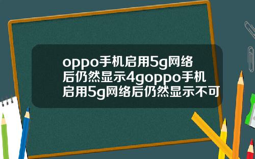 oppo手机启用5g网络后仍然显示4goppo手机启用5g网络后仍然显示不可上网