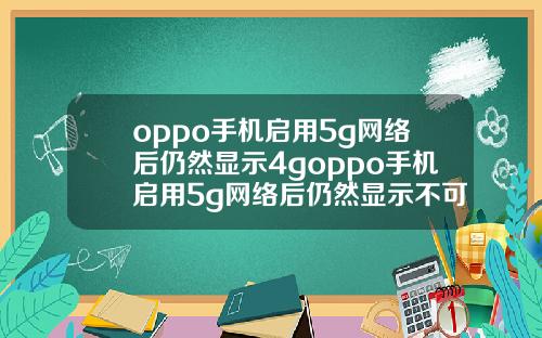 oppo手机启用5g网络后仍然显示4goppo手机启用5g网络后仍然显示不可上网