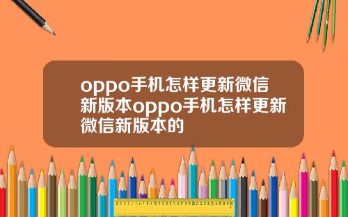 oppo手机怎样更新微信新版本oppo手机怎样更新微信新版本的