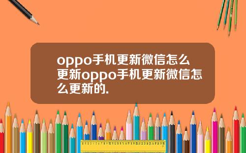 oppo手机更新微信怎么更新oppo手机更新微信怎么更新的.
