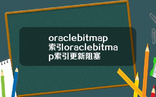 oraclebitmap索引oraclebitmap索引更新阻塞