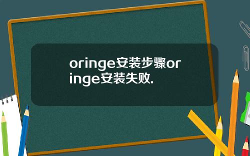 oringe安装步骤oringe安装失败.
