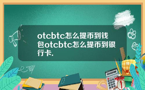 otcbtc怎么提币到钱包otcbtc怎么提币到银行卡.