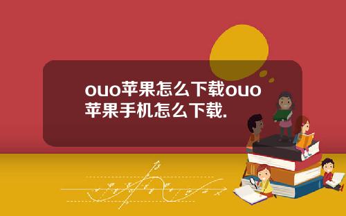 ouo苹果怎么下载ouo苹果手机怎么下载.
