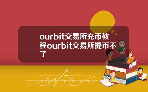 ourbit交易所充币教程ourbit交易所提币不了