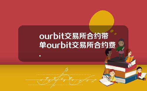 ourbit交易所合约带单ourbit交易所合约费.