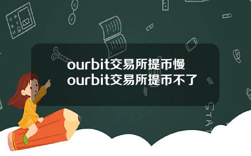 ourbit交易所提币慢ourbit交易所提币不了