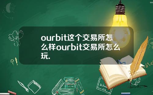 ourbit这个交易所怎么样ourbit交易所怎么玩.