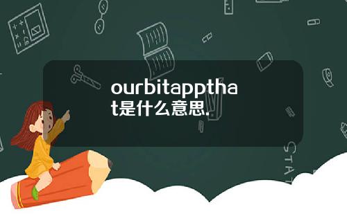 ourbitappthat是什么意思.