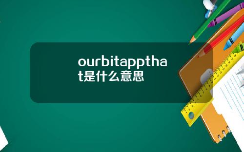 ourbitappthat是什么意思