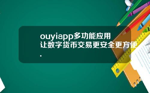 ouyiapp多功能应用让数字货币交易更安全更方便.