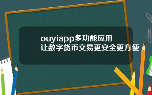ouyiapp多功能应用让数字货币交易更安全更方便