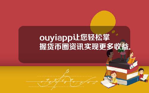 ouyiapp让您轻松掌握货币圈资讯实现更多收益.
