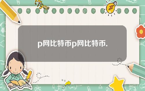 p网比特币p网比特币.