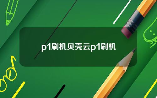 p1刷机贝壳云p1刷机