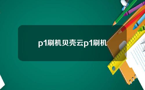 p1刷机贝壳云p1刷机