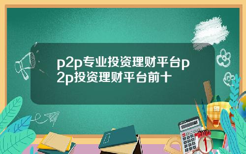 p2p专业投资理财平台p2p投资理财平台前十