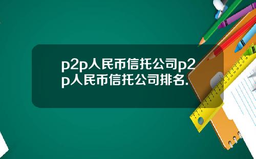 p2p人民币信托公司p2p人民币信托公司排名.