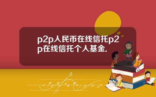 p2p人民币在线信托p2p在线信托个人基金.