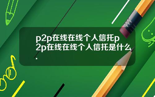 p2p在线在线个人信托p2p在线在线个人信托是什么.