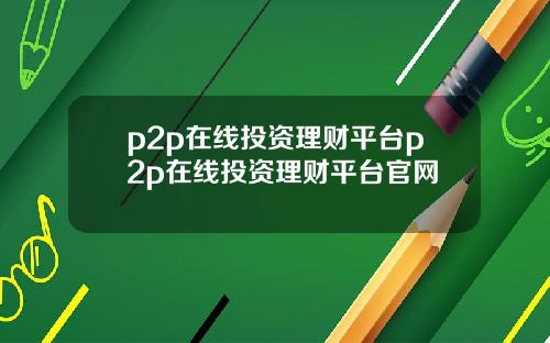 p2p在线投资理财平台p2p在线投资理财平台官网