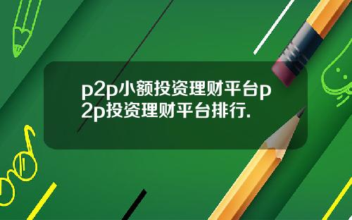 p2p小额投资理财平台p2p投资理财平台排行.