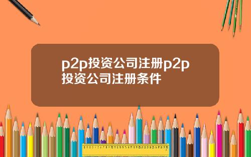 p2p投资公司注册p2p投资公司注册条件