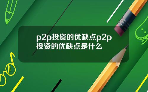 p2p投资的优缺点p2p投资的优缺点是什么