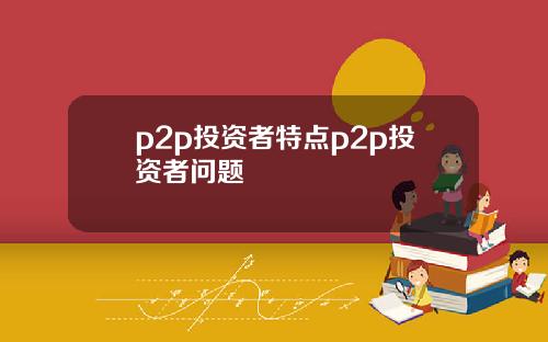 p2p投资者特点p2p投资者问题