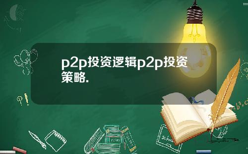 p2p投资逻辑p2p投资策略.