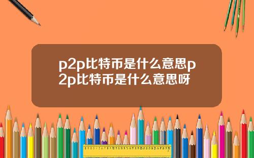 p2p比特币是什么意思p2p比特币是什么意思呀