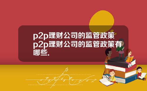 p2p理财公司的监管政策p2p理财公司的监管政策有哪些.