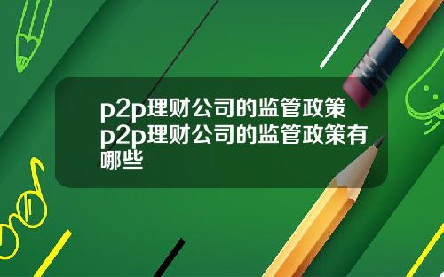 p2p理财公司的监管政策p2p理财公司的监管政策有哪些