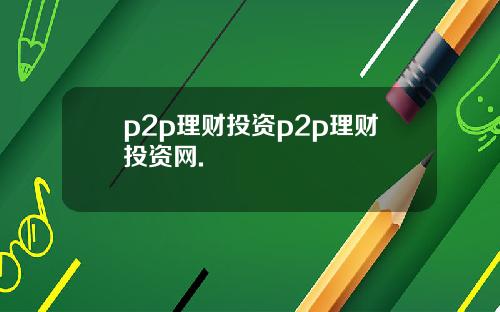 p2p理财投资p2p理财投资网.