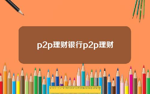 p2p理财银行p2p理财