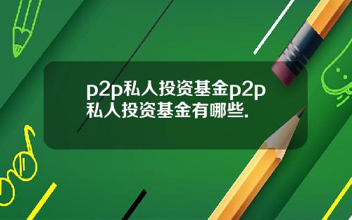 p2p私人投资基金p2p私人投资基金有哪些.