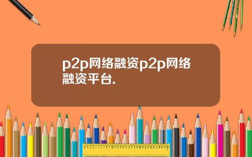 p2p网络融资p2p网络融资平台.