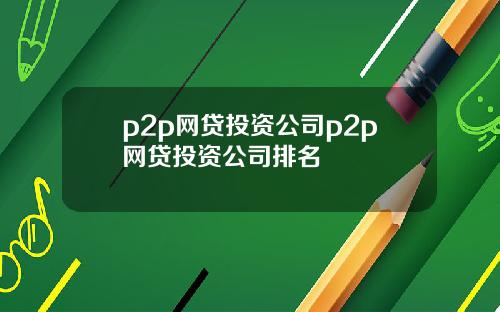 p2p网贷投资公司p2p网贷投资公司排名