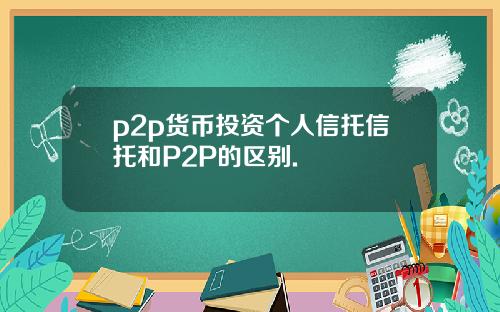 p2p货币投资个人信托信托和P2P的区别.