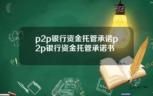 p2p银行资金托管承诺p2p银行资金托管承诺书