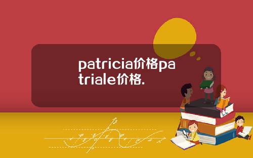 patricia价格patriale价格.