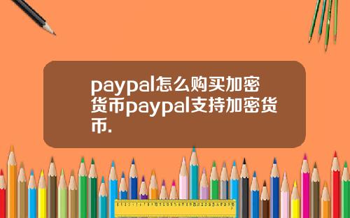 paypal怎么购买加密货币paypal支持加密货币.