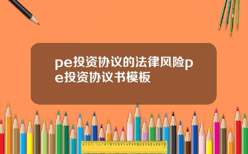 pe投资协议的法律风险pe投资协议书模板
