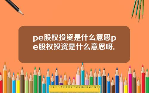 pe股权投资是什么意思pe股权投资是什么意思呀.