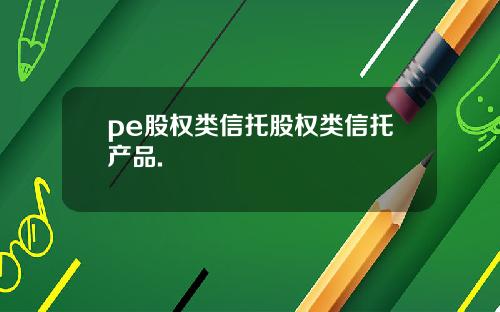 pe股权类信托股权类信托产品.