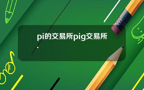 pi的交易所pig交易所.