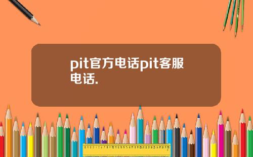 pit官方电话pit客服电话.