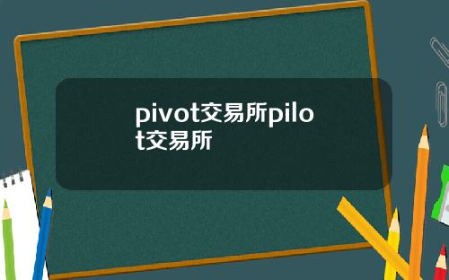 pivot交易所pilot交易所