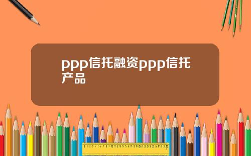ppp信托融资ppp信托产品